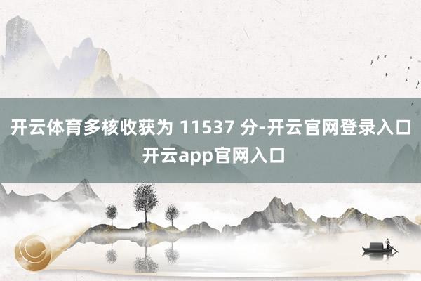 开云体育多核收获为 11537 分-开云官网登录入口 开云app官网入口