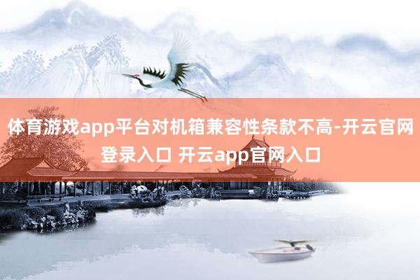 体育游戏app平台对机箱兼容性条款不高-开云官网登录入口 开云app官网入口