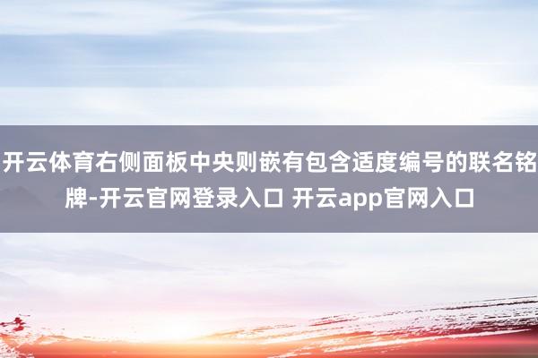 开云体育右侧面板中央则嵌有包含适度编号的联名铭牌-开云官网登录入口 开云app官网入口