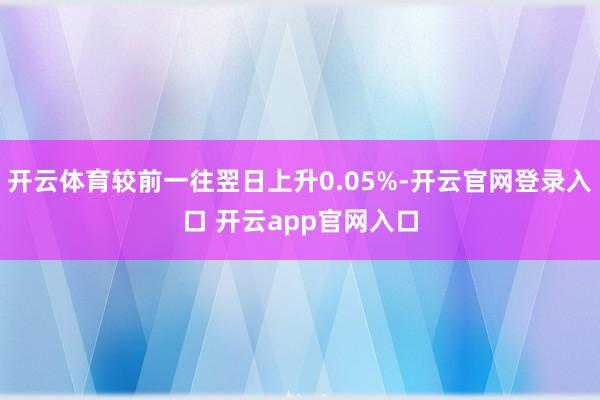 开云体育较前一往翌日上升0.05%-开云官网登录入口 开云app官网入口