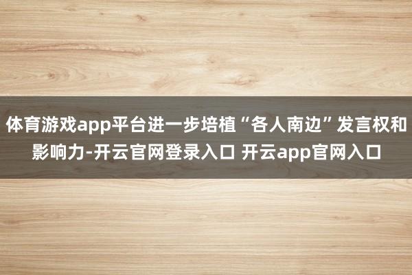 体育游戏app平台进一步培植“各人南边”发言权和影响力-开云官网登录入口 开云app官网入口