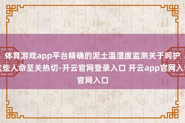 体育游戏app平台精确的泥土温湿度监测关于呵护这些人命至关热切-开云官网登录入口 开云app官网入口