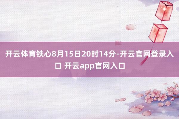 开云体育铁心8月15日20时14分-开云官网登录入口 开云app官网入口