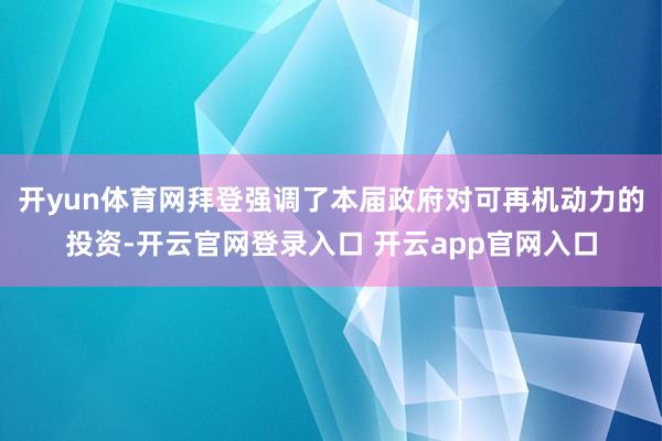 开yun体育网拜登强调了本届政府对可再机动力的投资-开云官网登录入口 开云app官网入口