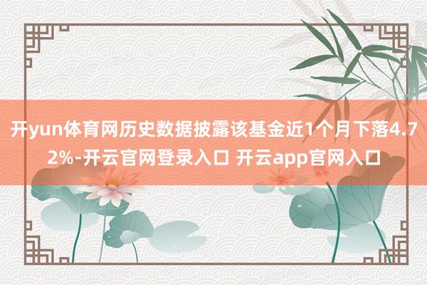 开yun体育网历史数据披露该基金近1个月下落4.72%-开云官网登录入口 开云app官网入口