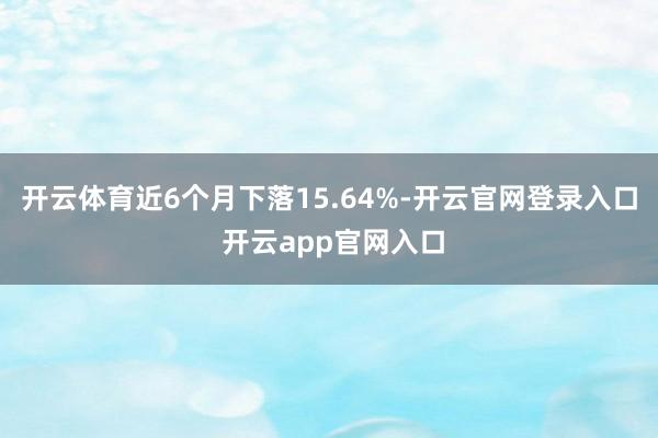 开云体育近6个月下落15.64%-开云官网登录入口 开云app官网入口