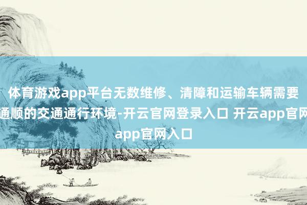 体育游戏app平台无数维修、清障和运输车辆需要一个通顺的交通通行环境-开云官网登录入口 开云app官网入口