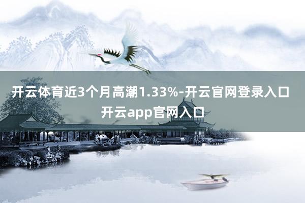 开云体育近3个月高潮1.33%-开云官网登录入口 开云app官网入口