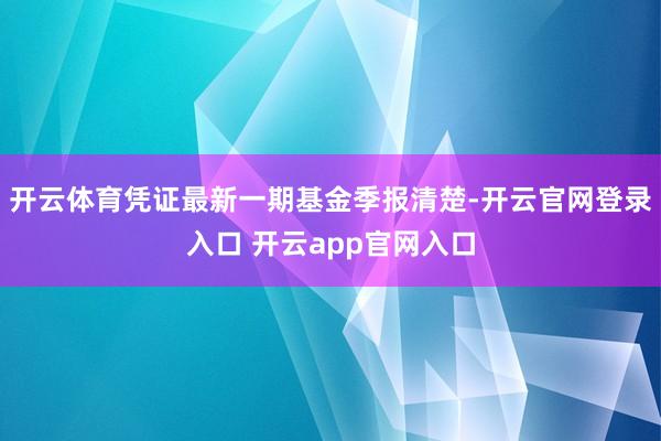 开云体育凭证最新一期基金季报清楚-开云官网登录入口 开云app官网入口