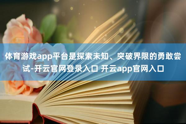 体育游戏app平台是探索未知、突破界限的勇敢尝试-开云官网登录入口 开云app官网入口