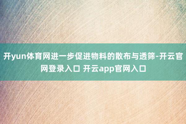 开yun体育网进一步促进物料的散布与透筛-开云官网登录入口 开云app官网入口