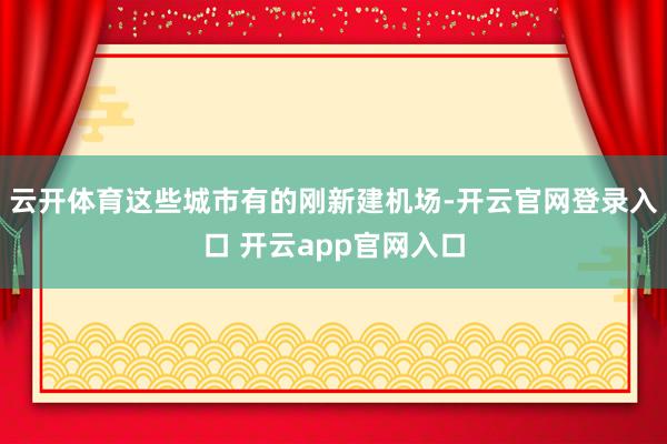 云开体育这些城市有的刚新建机场-开云官网登录入口 开云app官网入口