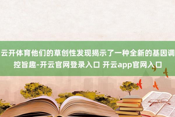 云开体育他们的草创性发现揭示了一种全新的基因调控旨趣-开云官网登录入口 开云app官网入口