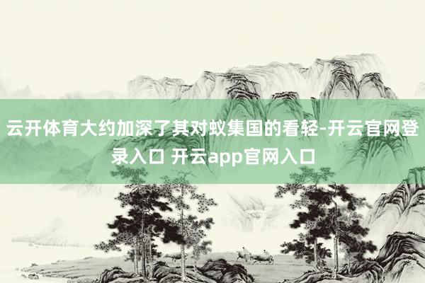 云开体育大约加深了其对蚁集国的看轻-开云官网登录入口 开云app官网入口