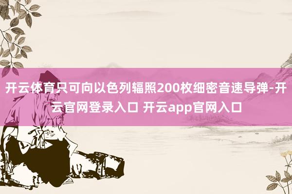 开云体育只可向以色列辐照200枚细密音速导弹-开云官网登录入口 开云app官网入口