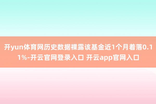 开yun体育网历史数据裸露该基金近1个月着落0.11%-开云官网登录入口 开云app官网入口