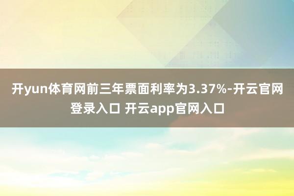 开yun体育网前三年票面利率为3.37%-开云官网登录入口 开云app官网入口