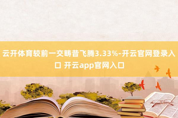 云开体育较前一交畴昔飞腾3.33%-开云官网登录入口 开云app官网入口