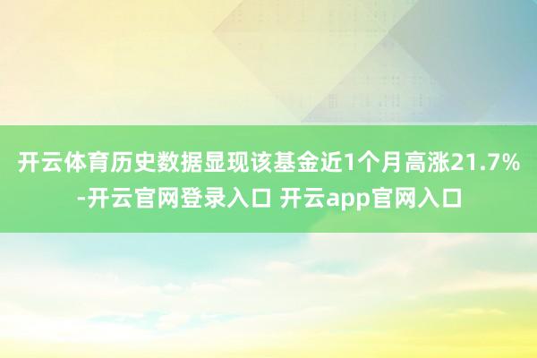 开云体育历史数据显现该基金近1个月高涨21.7%-开云官网登录入口 开云app官网入口