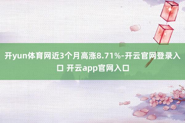 开yun体育网近3个月高涨8.71%-开云官网登录入口 开云app官网入口