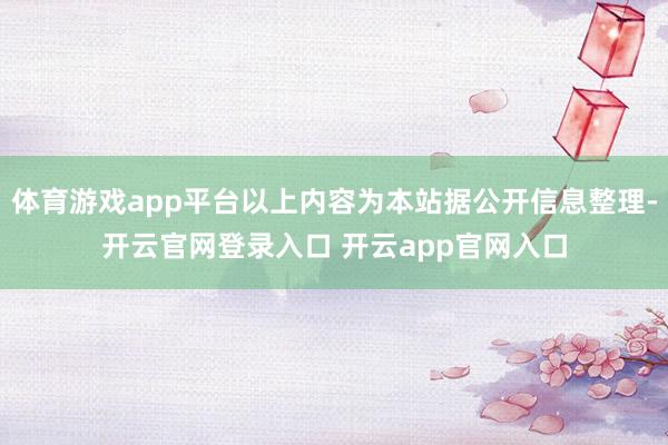 体育游戏app平台以上内容为本站据公开信息整理-开云官网登录入口 开云app官网入口