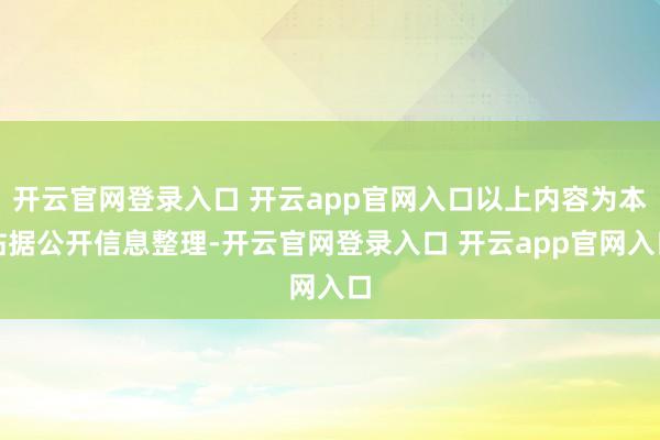 开云官网登录入口 开云app官网入口以上内容为本站据公开信息整理-开云官网登录入口 开云app官网入口