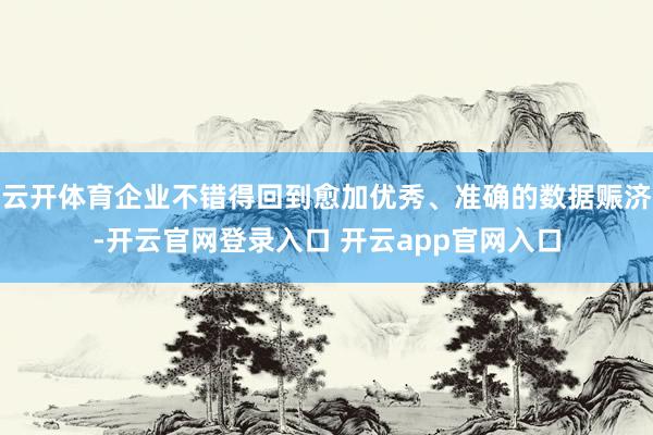 云开体育企业不错得回到愈加优秀、准确的数据赈济-开云官网登录入口 开云app官网入口