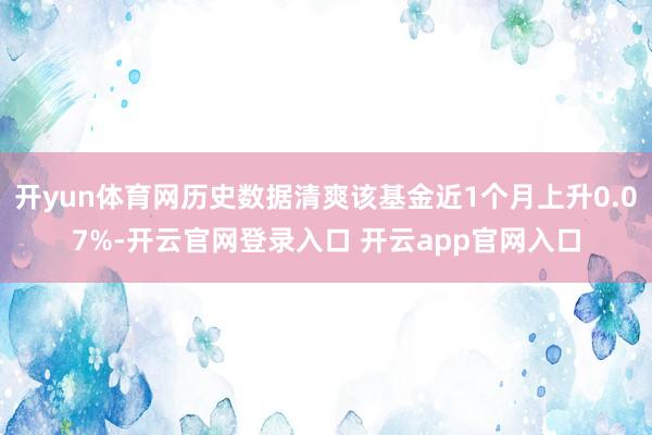 开yun体育网历史数据清爽该基金近1个月上升0.07%-开云官网登录入口 开云app官网入口