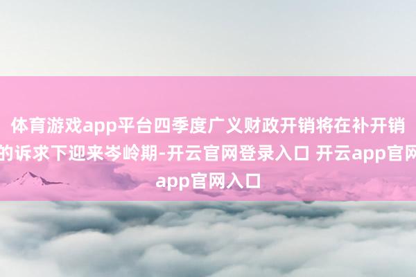 体育游戏app平台四季度广义财政开销将在补开销经由的诉求下迎来岑岭期-开云官网登录入口 开云app官网入口