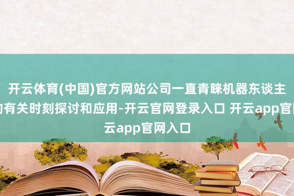 开云体育(中国)官方网站公司一直青睐机器东谈主范围的有关时刻探讨和应用-开云官网登录入口 开云app官网入口